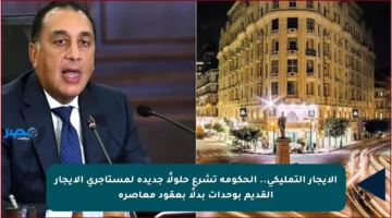 الإيجار التمليكي.. الحكومة تشرع حلولًا جديدة لمستأجري الإيجار القديم بوحدات بدلًا بعقود معاصرة